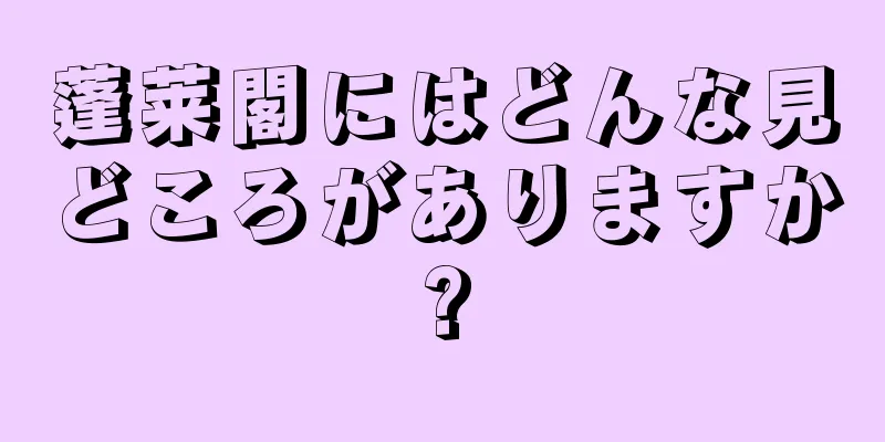 蓬莱閣にはどんな見どころがありますか?