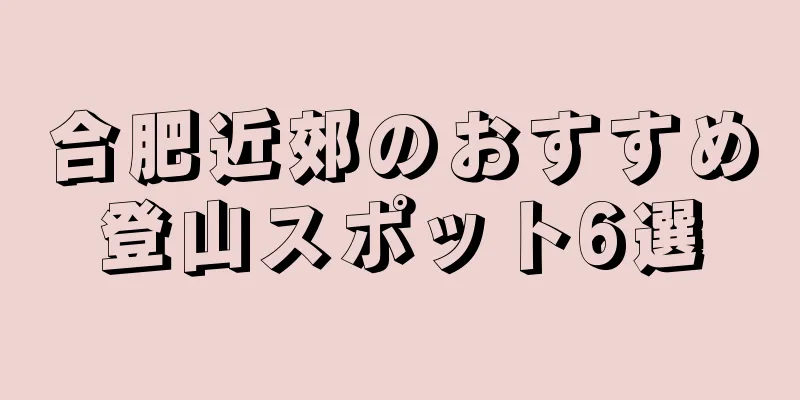 合肥近郊のおすすめ登山スポット6選