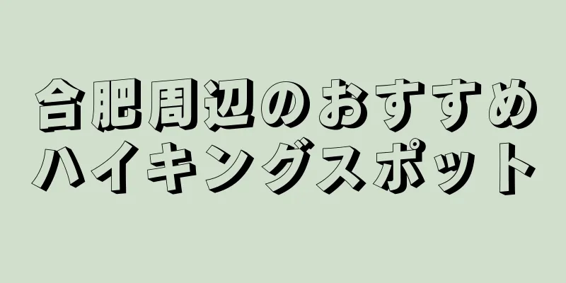合肥周辺のおすすめハイキングスポット
