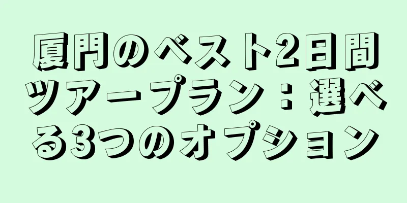 厦門のベスト2日間ツアープラン：選べる3つのオプション
