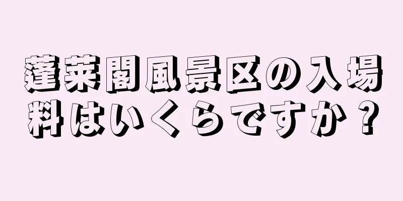蓬莱閣風景区の入場料はいくらですか？