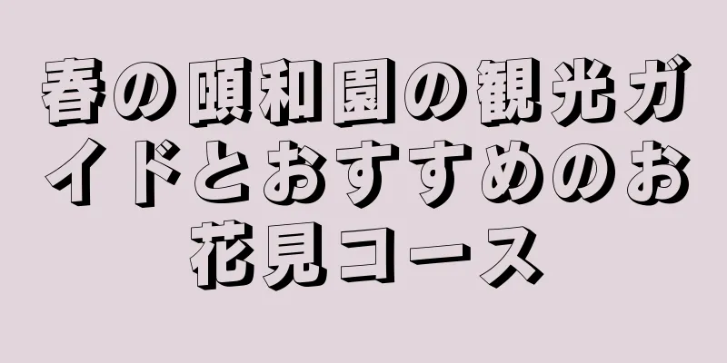 春の頤和園の観光ガイドとおすすめのお花見コース