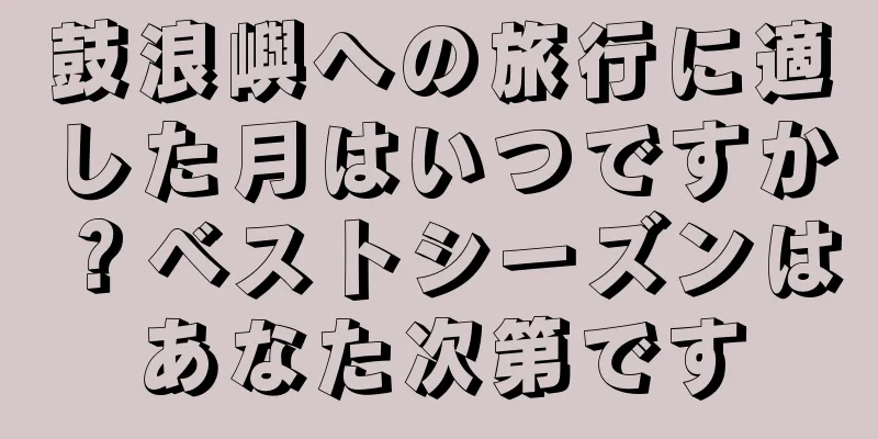 鼓浪嶼への旅行に適した月はいつですか？ベストシーズンはあなた次第です