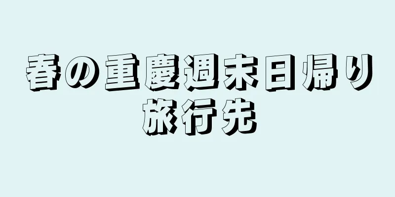 春の重慶週末日帰り旅行先