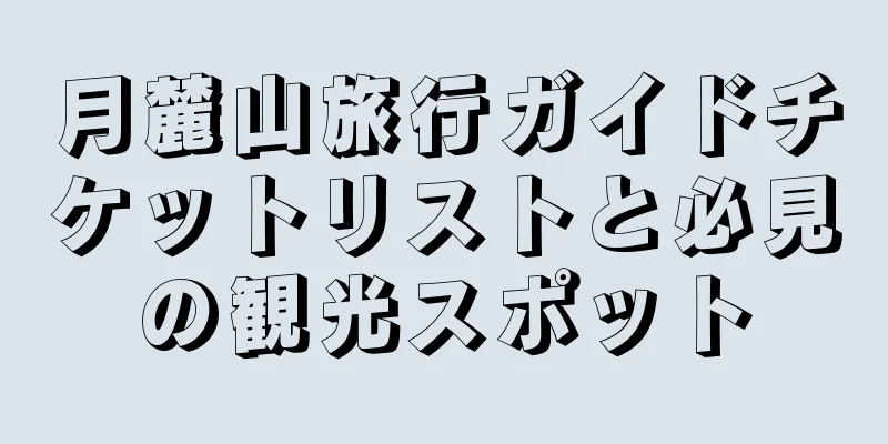 月麓山旅行ガイドチケットリストと必見の観光スポット