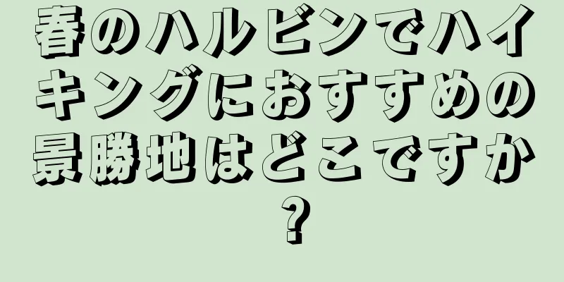 春のハルビンでハイキングにおすすめの景勝地はどこですか？