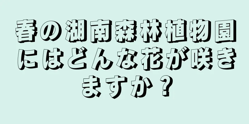 春の湖南森林植物園にはどんな花が咲きますか？