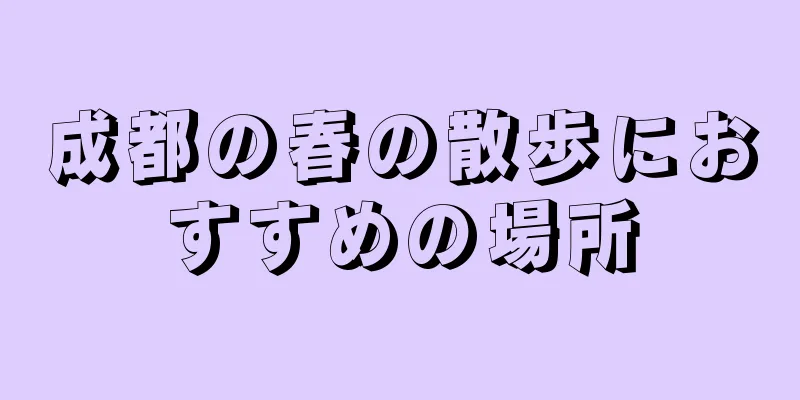 成都の春の散歩におすすめの場所