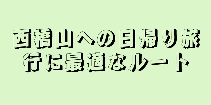 西橋山への日帰り旅行に最適なルート