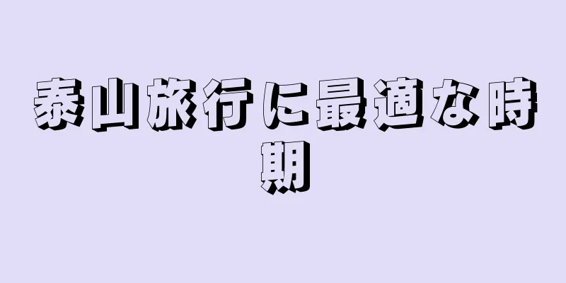 泰山旅行に最適な時期