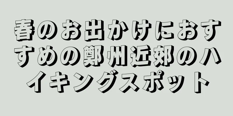 春のお出かけにおすすめの鄭州近郊のハイキングスポット