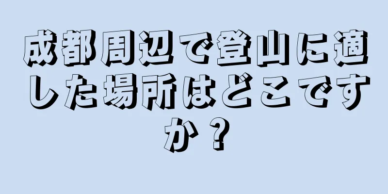 成都周辺で登山に適した場所はどこですか？
