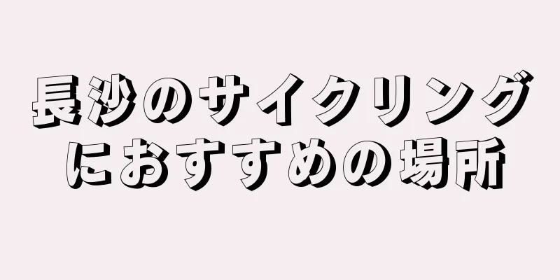 長沙のサイクリングにおすすめの場所