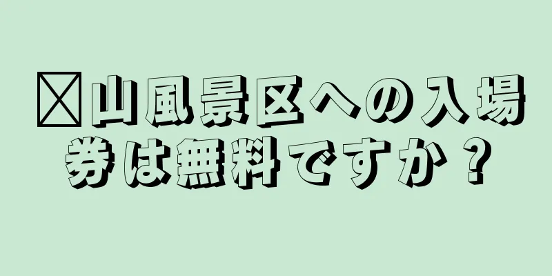 崂山風景区への入場券は無料ですか？