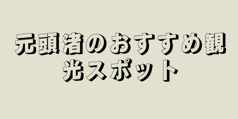 元頭渚のおすすめ観光スポット