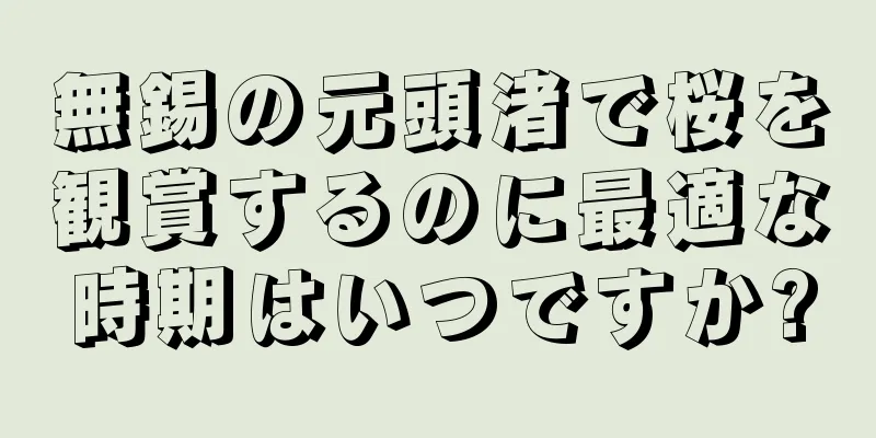 無錫の元頭渚で桜を観賞するのに最適な時期はいつですか?