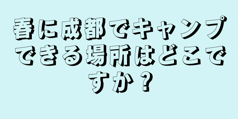 春に成都でキャンプできる場所はどこですか？