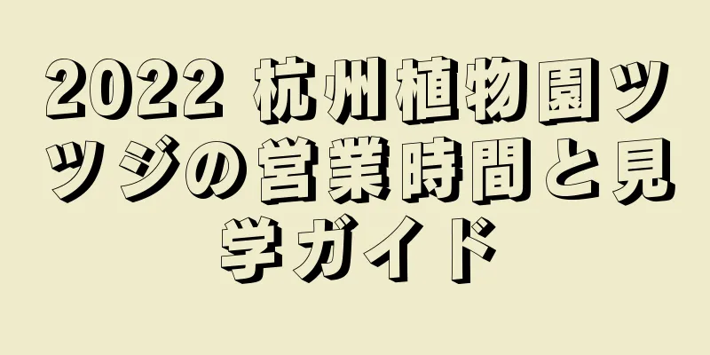 2022 杭州植物園ツツジの営業時間と見学ガイド