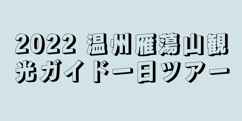 2022 温州雁蕩山観光ガイド一日ツアー