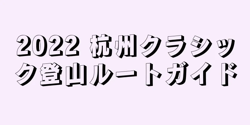 2022 杭州クラシック登山ルートガイド