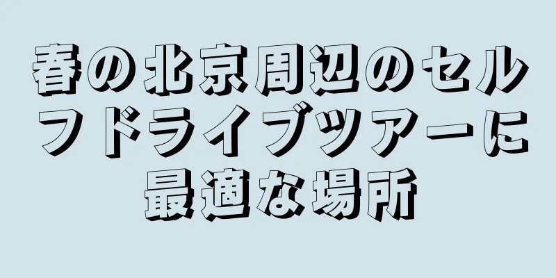 春の北京周辺のセルフドライブツアーに最適な場所