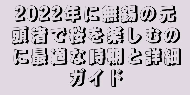 2022年に無錫の元頭渚で桜を楽しむのに最適な時期と詳細ガイド