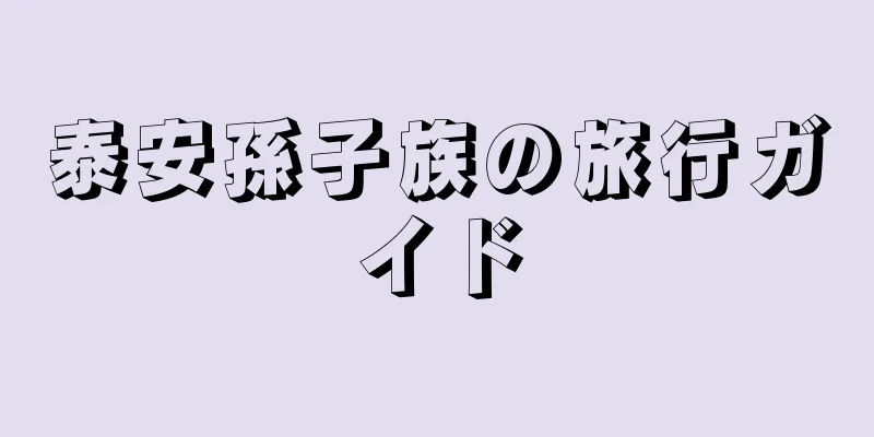 泰安孫子族の旅行ガイド