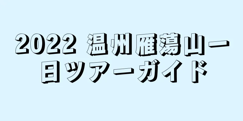 2022 温州雁蕩山一日ツアーガイド