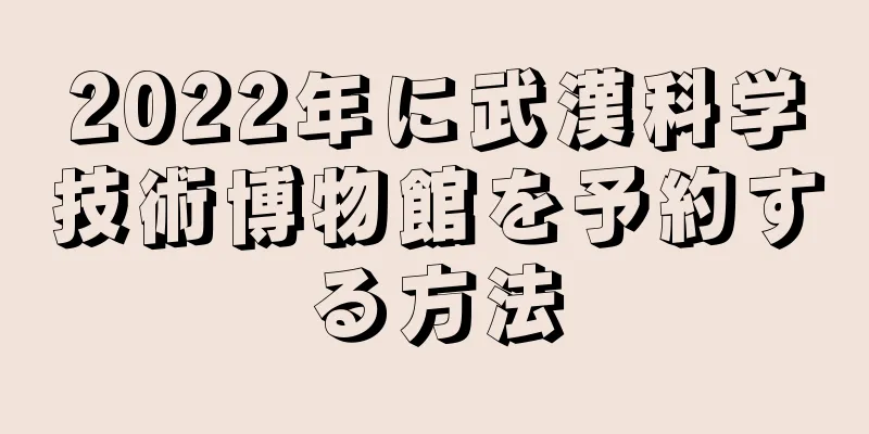 2022年に武漢科学技術博物館を予約する方法