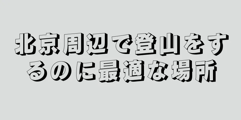 北京周辺で登山をするのに最適な場所