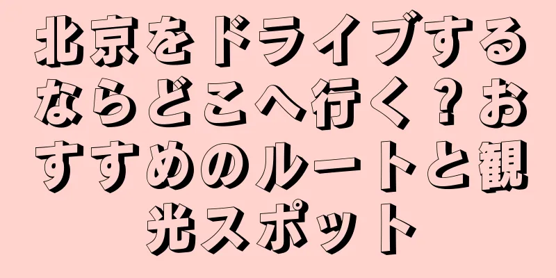 北京をドライブするならどこへ行く？おすすめのルートと観光スポット