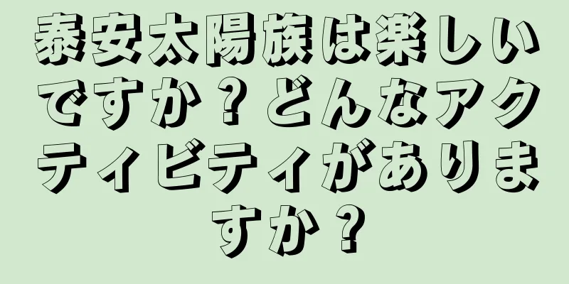 泰安太陽族は楽しいですか？どんなアクティビティがありますか？