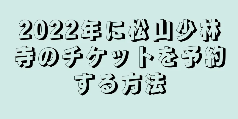 2022年に松山少林寺のチケットを予約する方法
