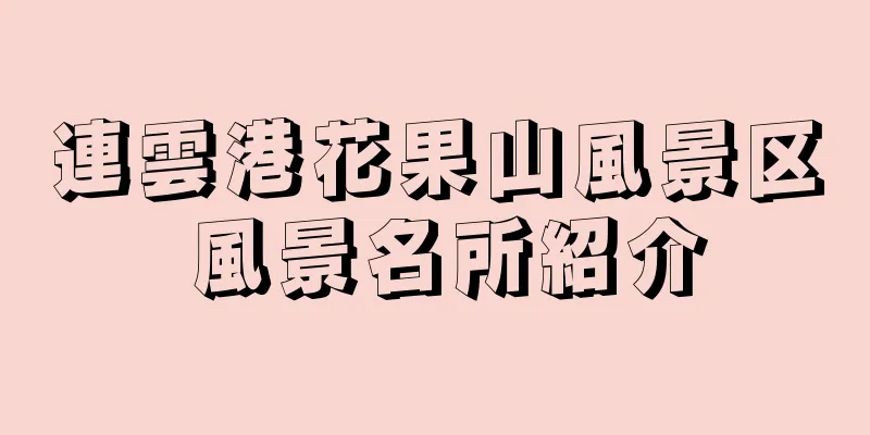 連雲港花果山風景区 風景名所紹介