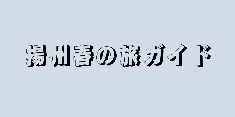 揚州春の旅ガイド