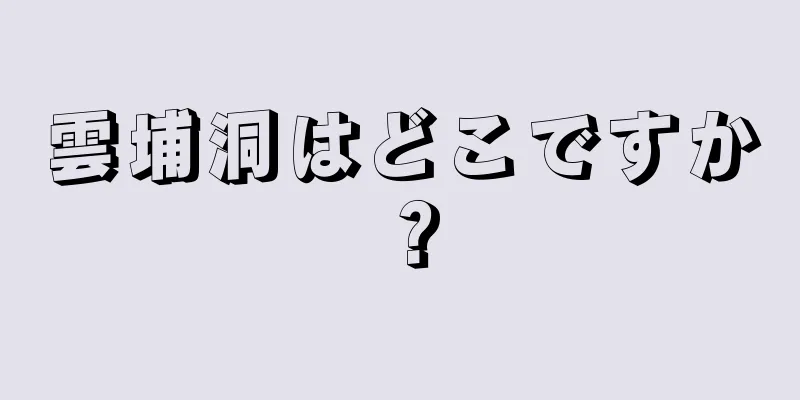 雲埔洞はどこですか？