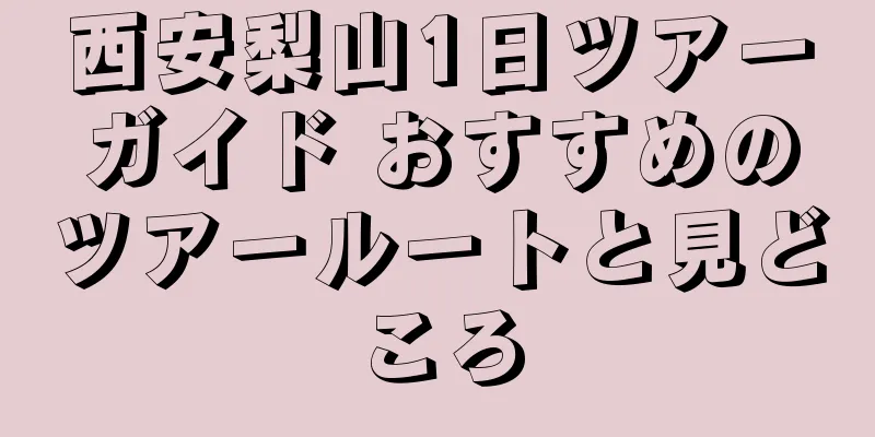 西安梨山1日ツアーガイド おすすめのツアールートと見どころ
