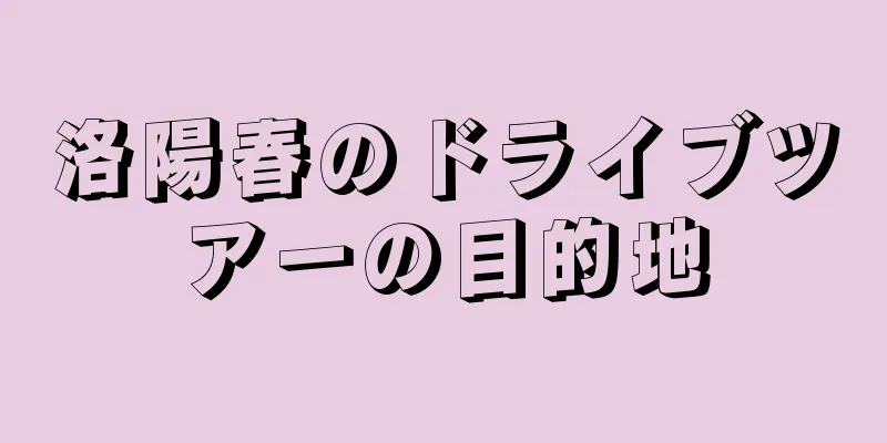 洛陽春のドライブツアーの目的地