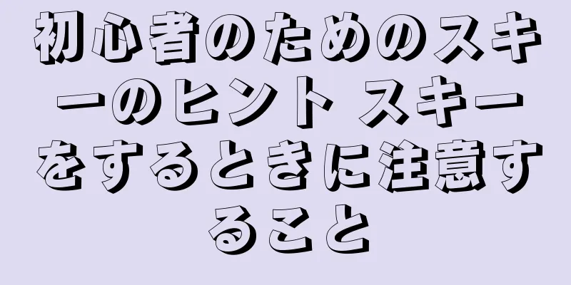 初心者のためのスキーのヒント スキーをするときに注意すること
