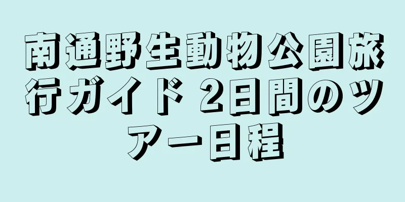 南通野生動物公園旅行ガイド 2日間のツアー日程
