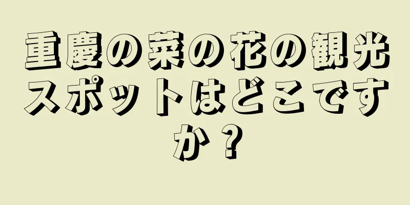 重慶の菜の花の観光スポットはどこですか？