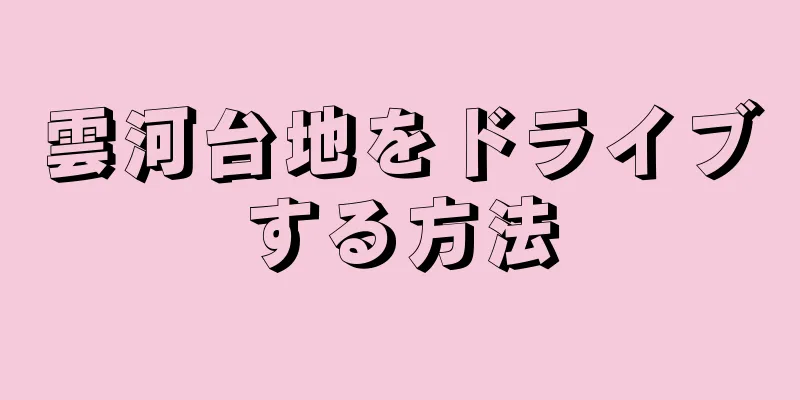 雲河台地をドライブする方法