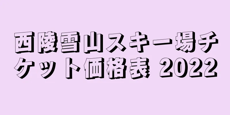 西陵雪山スキー場チケット価格表 2022