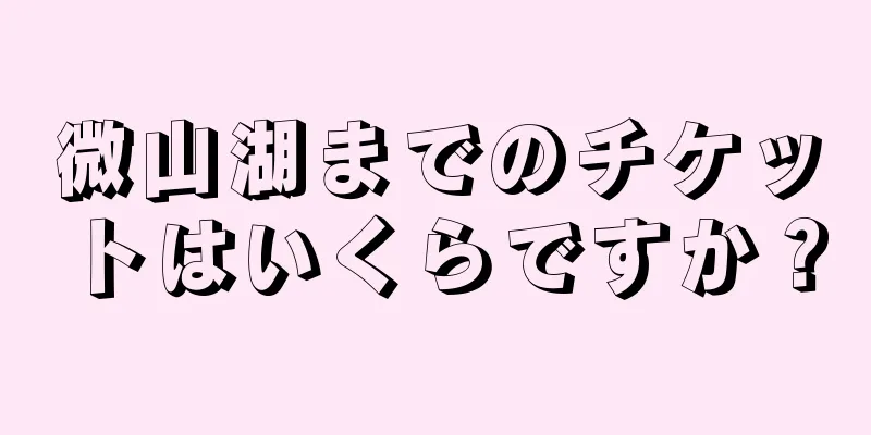 微山湖までのチケットはいくらですか？
