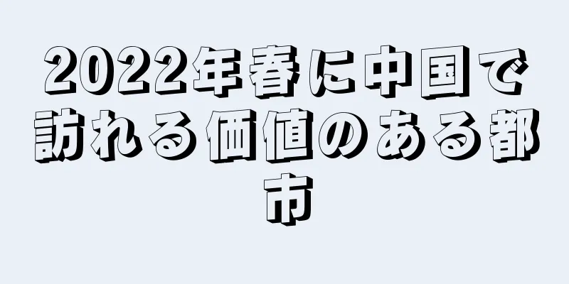 2022年春に中国で訪れる価値のある都市
