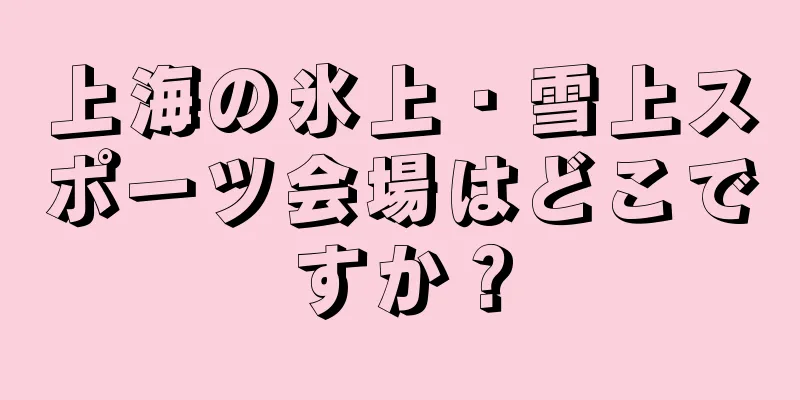 上海の氷上・雪上スポーツ会場はどこですか？
