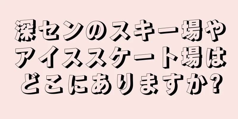 深センのスキー場やアイススケート場はどこにありますか?
