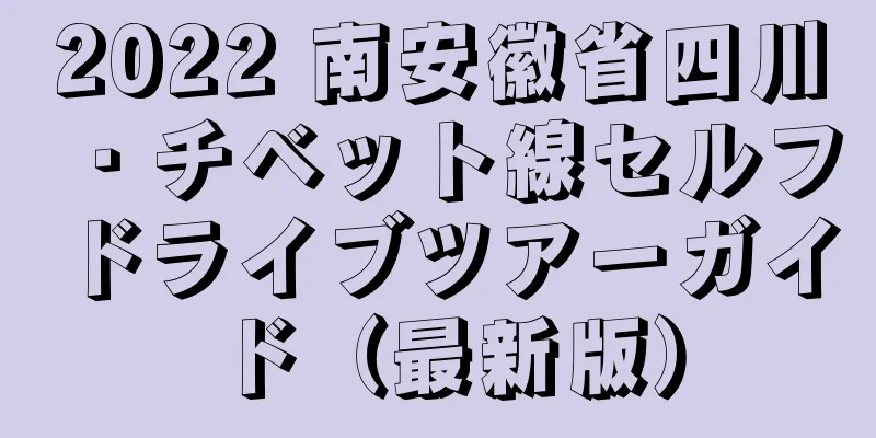 2022 南安徽省四川・チベット線セルフドライブツアーガイド（最新版）
