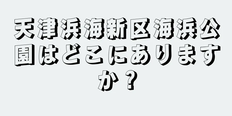 天津浜海新区海浜公園はどこにありますか？