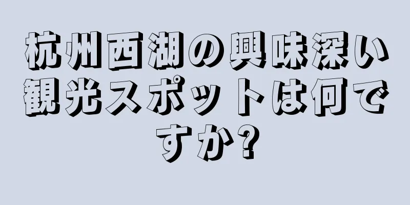 杭州西湖の興味深い観光スポットは何ですか?